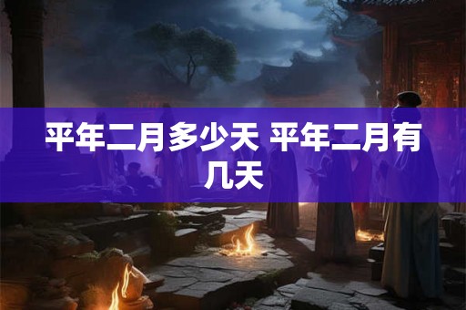 平年二月多少天 平年二月有几天