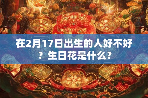 在2月17日出生的人好不好？生日花是什么？
