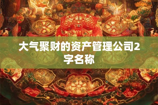 大气聚财的资产管理公司2字名称