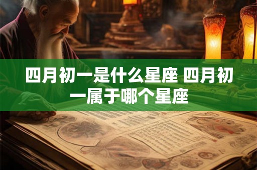 四月初一是什么星座 四月初一属于哪个星座