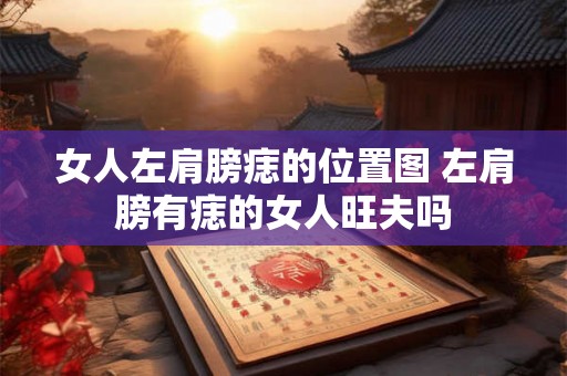 女人左肩膀痣的位置图 左肩膀有痣的女人旺夫吗