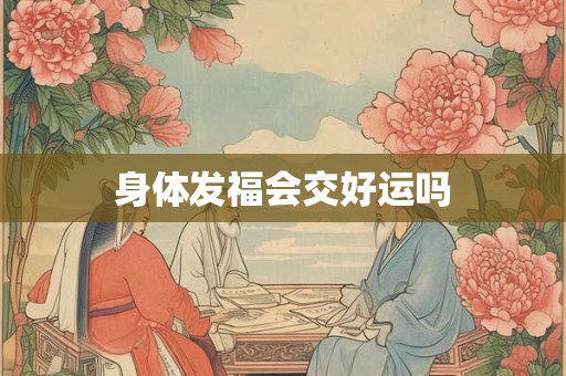 身体发福会交好运吗 身体发福会交好运吗