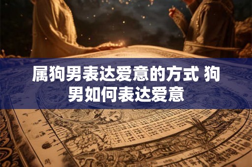 属狗男表达爱意的方式 狗男如何表达爱意