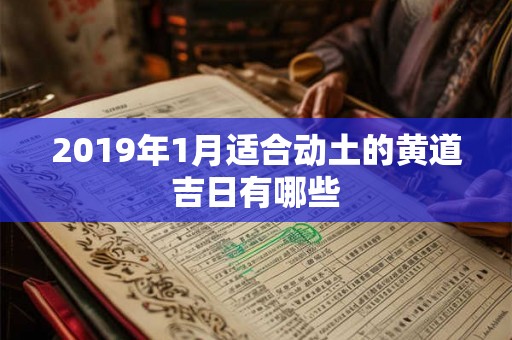 2019年1月适合动土的黄道吉日有哪些