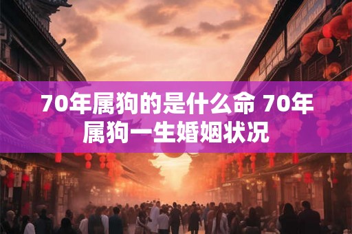 70年属狗的是什么命 70年属狗一生婚姻状况