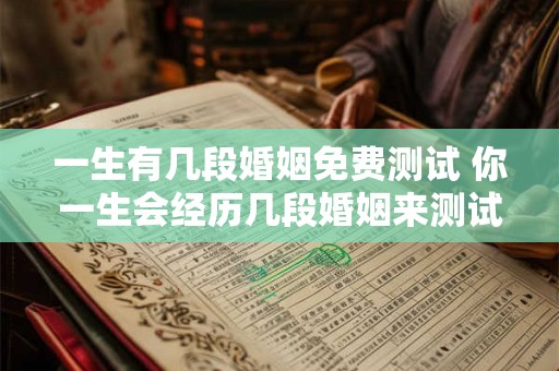一生有几段婚姻免费测试 你一生会经历几段婚姻来测试一下