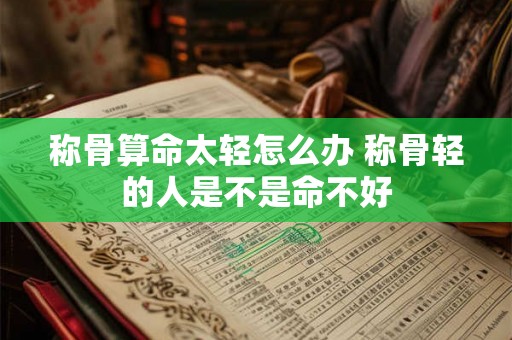 称骨算命太轻怎么办 称骨轻的人是不是命不好