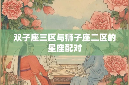 双子座三区与狮子座二区的星座配对