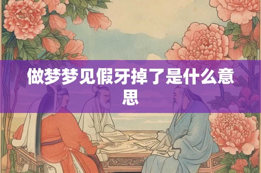 做梦梦见假牙掉了是什么意思 做梦梦见假牙掉了是什么意思