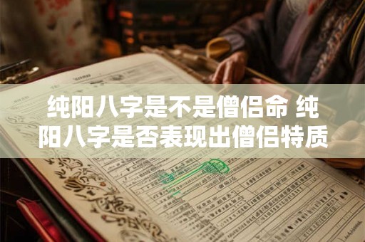 纯阳八字是不是僧侣命 纯阳八字是否表现出僧侣特质