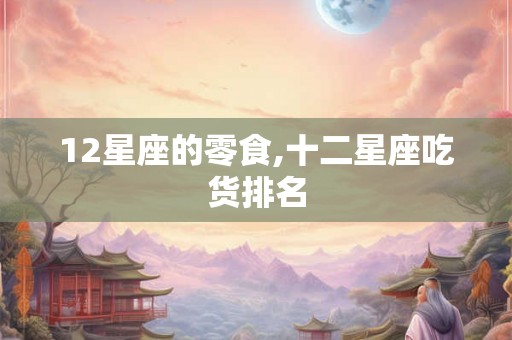 12星座的零食,十二星座吃货排名
