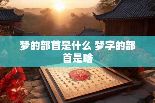 梦的部首是什么 梦字的部首是啥