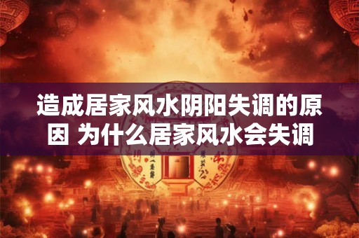 造成居家风水阴阳失调的原因 为什么居家风水会失调