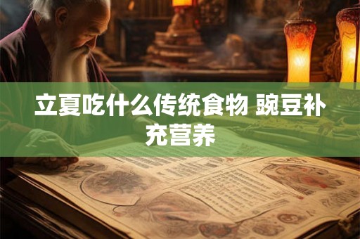 立夏吃什么传统食物 豌豆补充营养 立夏吃什么传统食物 豌豆补充营养