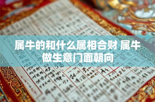 属牛的和什么属相合财 属牛做生意门面朝向