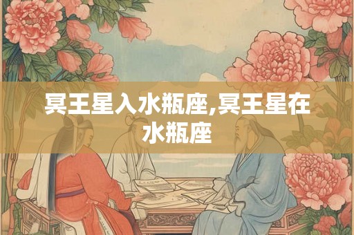 冥王星入水瓶座,冥王星在水瓶座 冥王星入水瓶座,冥王星在水瓶座