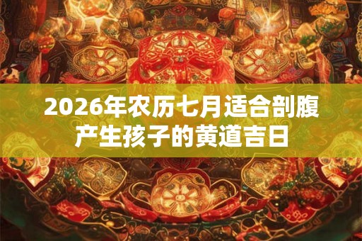 2026年农历七月适合剖腹产生孩子的黄道吉日