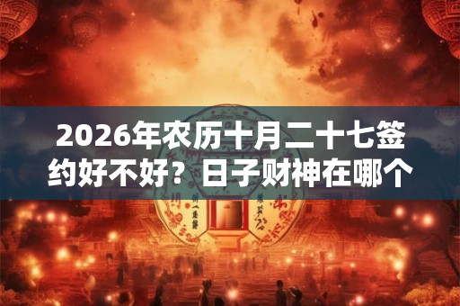 2026年农历十月二十七签约好不好？日子财神在哪个位置？