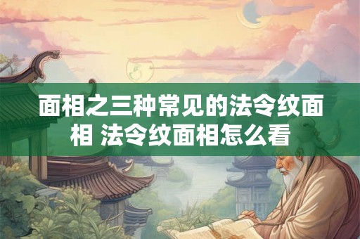 面相之三种常见的法令纹面相 法令纹面相怎么看