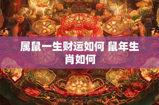 属鼠一生财运如何 鼠年生肖如何