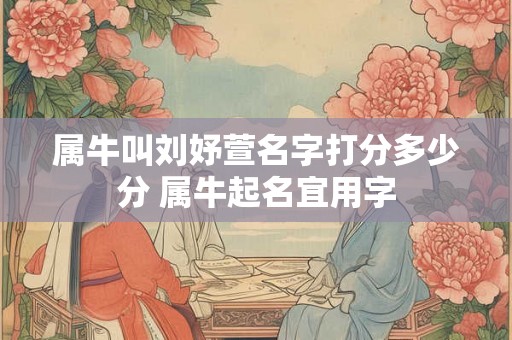 属牛叫刘妤萱名字打分多少分 属牛起名宜用字