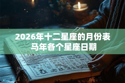 2026年十二星座的月份表 马年各个星座日期