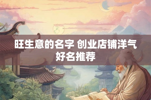 旺生意的名字 创业店铺洋气好名推荐