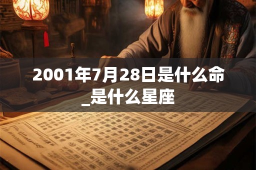 2001年7月28日是什么命_是什么星座
