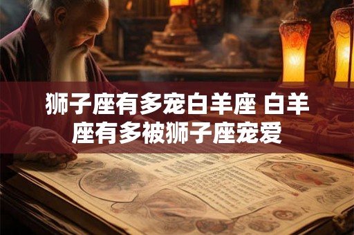 狮子座有多宠白羊座 白羊座有多被狮子座宠爱