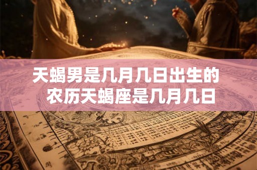 天蝎男是几月几日出生的  农历天蝎座是几月几日