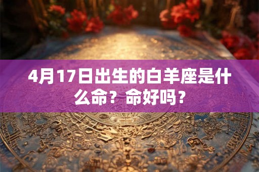 4月17日出生的白羊座是什么命？命好吗？