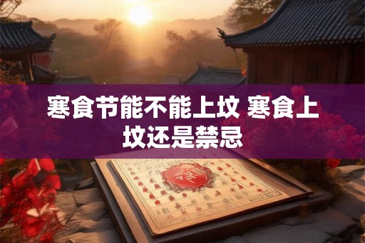 寒食节能不能上坟 寒食上坟还是禁忌