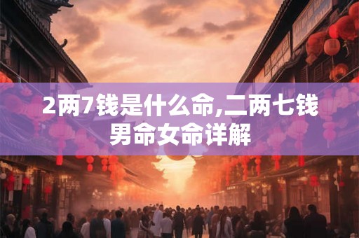 2两7钱是什么命,二两七钱男命女命详解 2两7钱是什么命,二两七钱男命女命详解