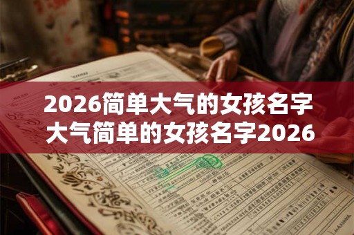 2026简单大气的女孩名字 大气简单的女孩名字2026有哪些