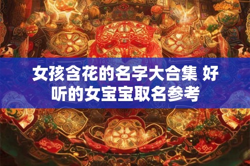 女孩含花的名字大合集 好听的女宝宝取名参考