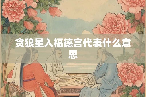 贪狼星入福德宫代表什么意思