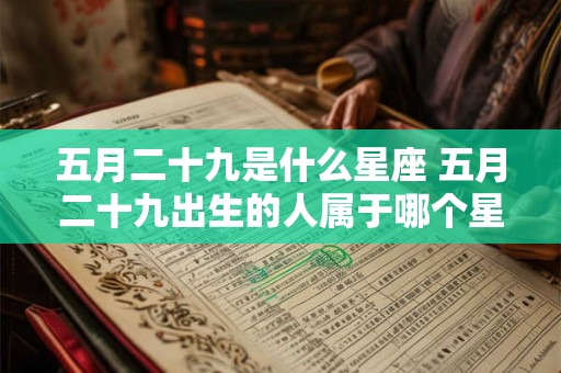 五月二十九是什么星座 五月二十九出生的人属于哪个星座