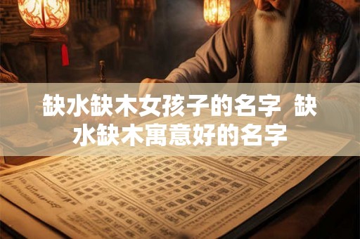 缺水缺木女孩子的名字  缺水缺木寓意好的名字