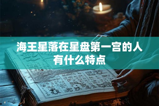 海王星落在星盘第一宫的人有什么特点