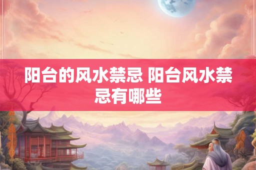 阳台的风水禁忌 阳台风水禁忌有哪些