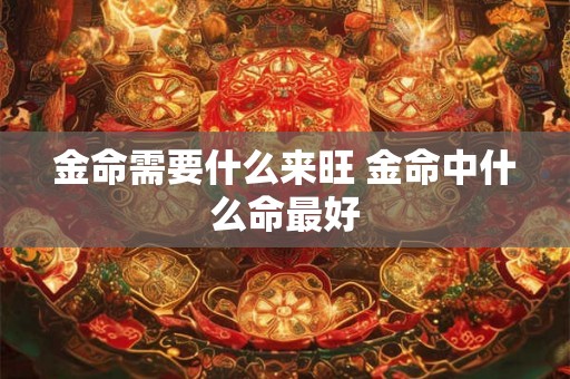 金命需要什么来旺 金命中什么命最好