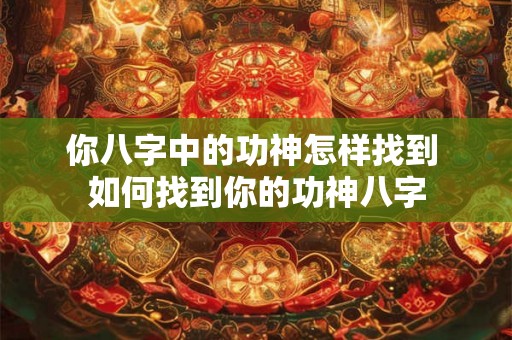 你八字中的功神怎样找到 如何找到你的功神八字