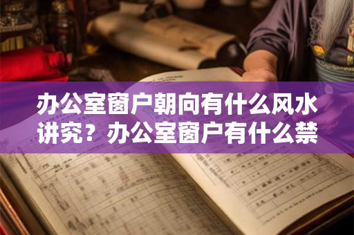 办公室窗户朝向有什么风水讲究？办公室窗户有什么禁忌？