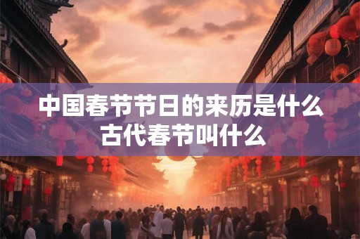 中国春节节日的来历是什么 古代春节叫什么