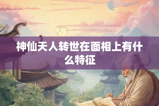 神仙天人转世在面相上有什么特征