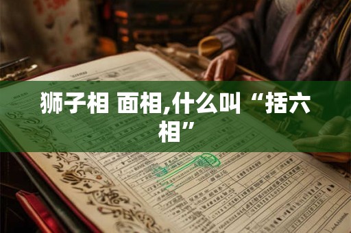 狮子相 面相,什么叫“括六相”