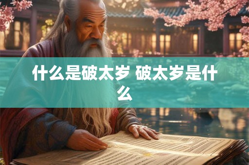 什么是破太岁 破太岁是什么 什么是破太岁 破太岁是什么