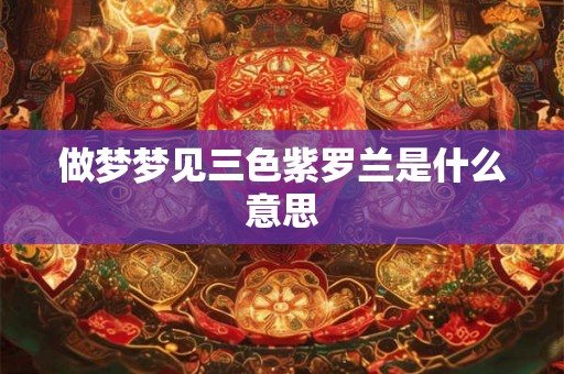 做梦梦见三色紫罗兰是什么意思