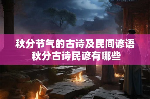 秋分节气的古诗及民间谚语 秋分古诗民谚有哪些