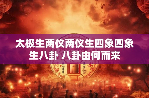 太极生两仪两仪生四象四象生八卦 八卦由何而来